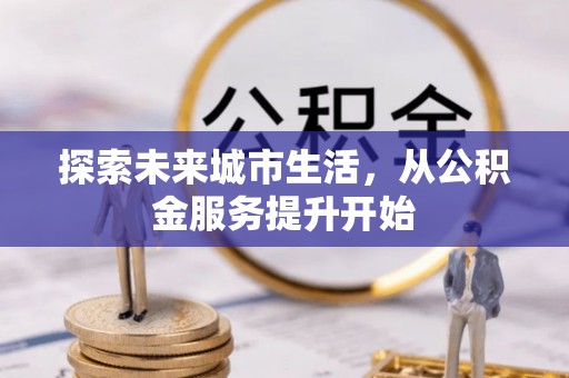 北戴河探索未来城市生活，从公积金服务提升开始