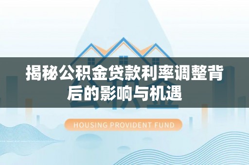 北戴河揭秘公积金贷款利率调整背后的影响与机遇