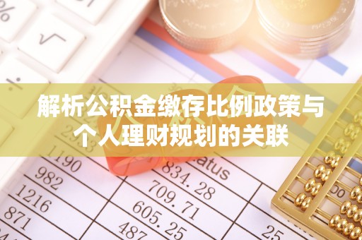 北戴河解析公积金缴存比例政策与个人理财规划的关联