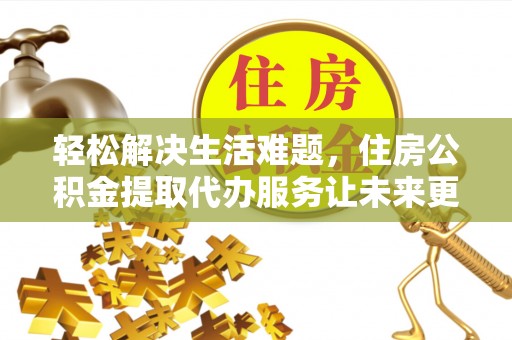 北戴河轻松解决生活难题，住房公积金提取代办服务让未来更安心