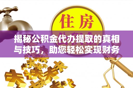 北戴河揭秘公积金代办提取的真相与技巧，助您轻松实现财务自由