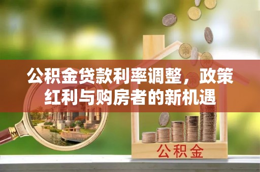 北戴河公积金贷款利率调整，政策红利与购房者的新机遇