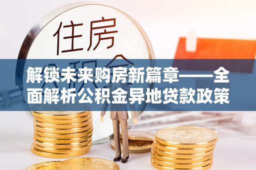 北戴河解锁未来购房新篇章——全面解析公积金异地贷款政策