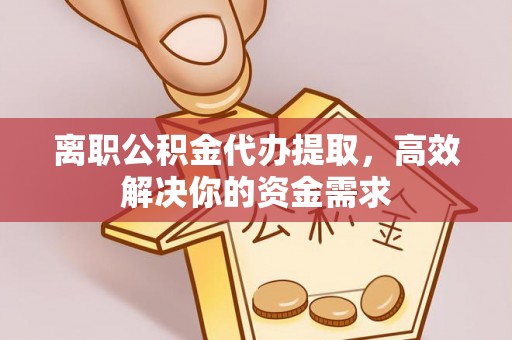 北戴河离职公积金代办提取，高效解决你的资金需求