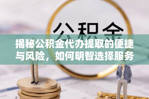 北戴河揭秘公积金代办提取的便捷与风险，如何明智选择服务
