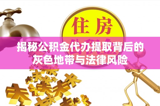 北戴河揭秘公积金代办提取背后的灰色地带与法律风险