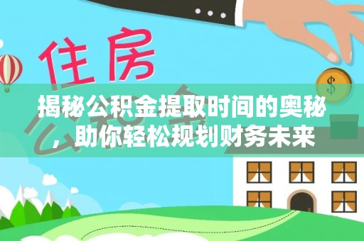 北戴河揭秘公积金提取时间的奥秘，助你轻松规划财务未来
