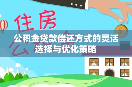 北戴河公积金贷款偿还方式的灵活选择与优化策略