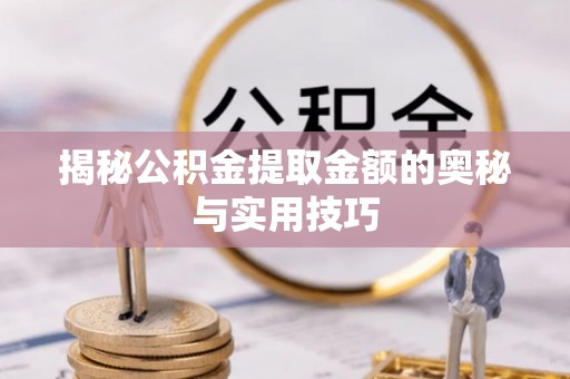 北戴河揭秘公积金提取金额的奥秘与实用技巧