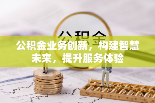 北戴河公积金业务创新，构建智慧未来，提升服务体验