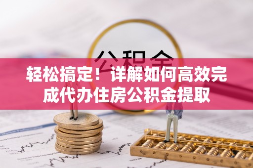 北戴河轻松搞定！详解如何高效完成代办住房公积金提取