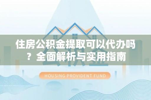 北戴河住房公积金提取可以代办吗？全面解析与实用指南