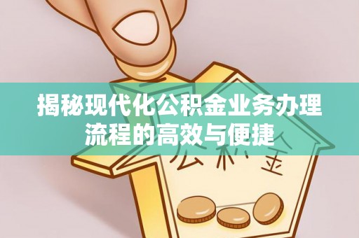 北戴河揭秘现代化公积金业务办理流程的高效与便捷