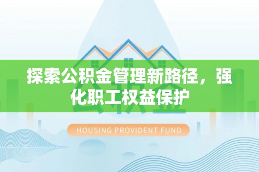 北戴河探索公积金管理新路径，强化职工权益保护