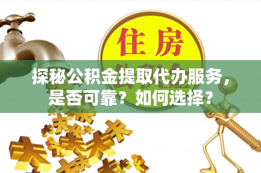 北戴河探秘公积金提取代办服务，是否可靠？如何选择？