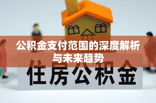 北戴河公积金支付范围的深度解析与未来趋势