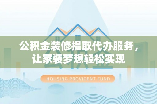 北戴河公积金装修提取代办服务，让家装梦想轻松实现