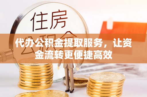 北戴河代办公积金提取服务，让资金流转更便捷高效