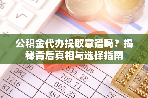 北戴河公积金代办提取靠谱吗？揭秘背后真相与选择指南