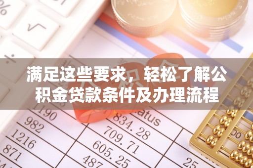 北戴河满足这些要求，轻松了解公积金贷款条件及办理流程