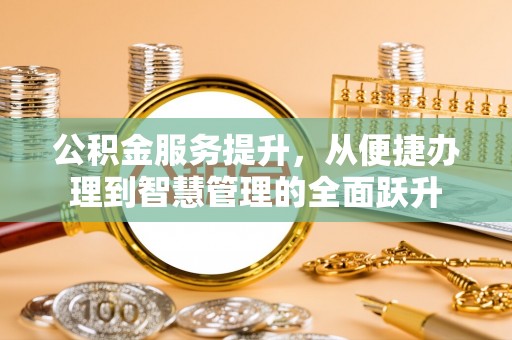 北戴河公积金服务提升，从便捷办理到智慧管理的全面跃升