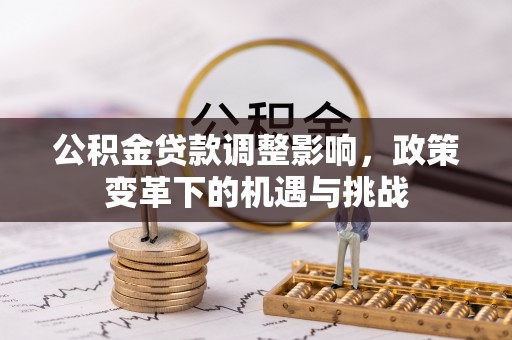 北戴河公积金贷款调整影响，政策变革下的机遇与挑战