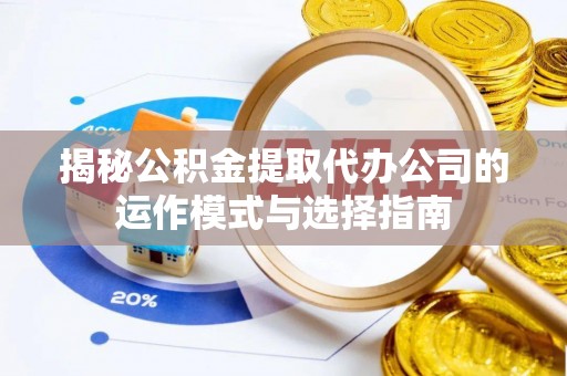 北戴河揭秘公积金提取代办公司的运作模式与选择指南