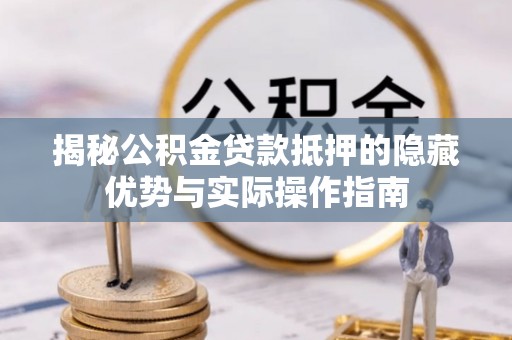 北戴河揭秘公积金贷款抵押的隐藏优势与实际操作指南