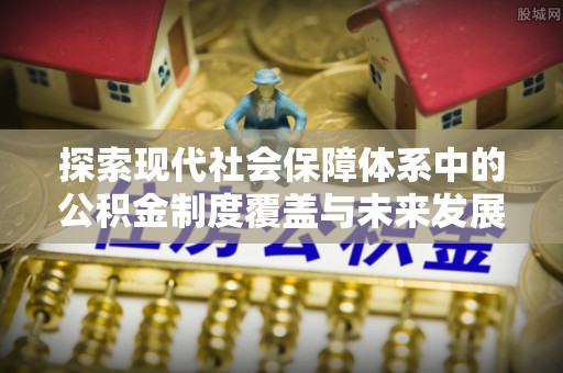 北戴河探索现代社会保障体系中的公积金制度覆盖与未来发展