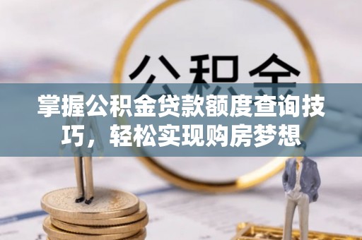 北戴河掌握公积金贷款额度查询技巧，轻松实现购房梦想