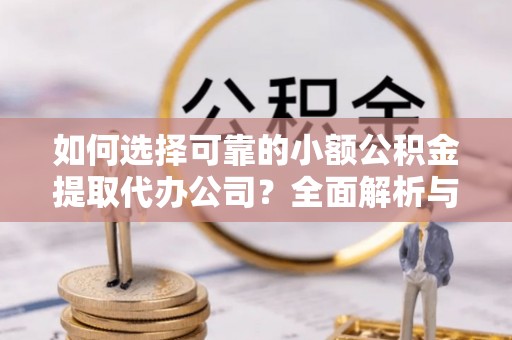 北戴河如何选择可靠的小额公积金提取代办公司？全面解析与实用指南