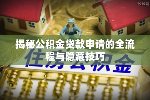 北戴河揭秘公积金贷款申请的全流程与隐藏技巧