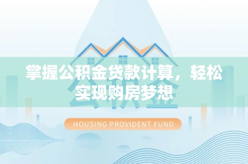 北戴河掌握公积金贷款计算，轻松实现购房梦想