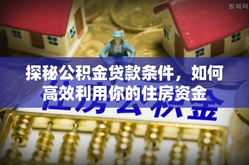 北戴河探秘公积金贷款条件，如何高效利用你的住房资金