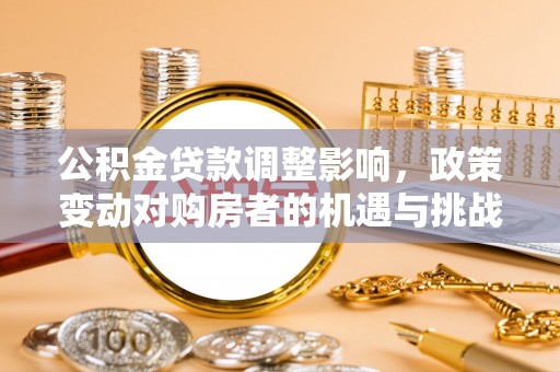 北戴河公积金贷款调整影响，政策变动对购房者的机遇与挑战