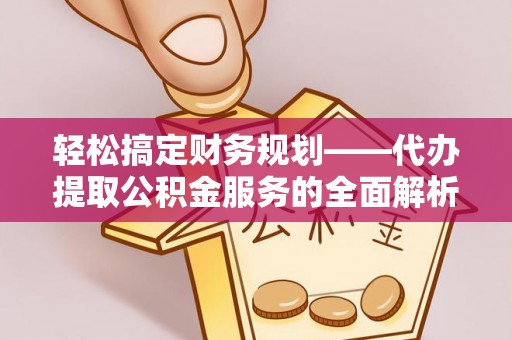 北戴河轻松搞定财务规划——代办提取公积金服务的全面解析