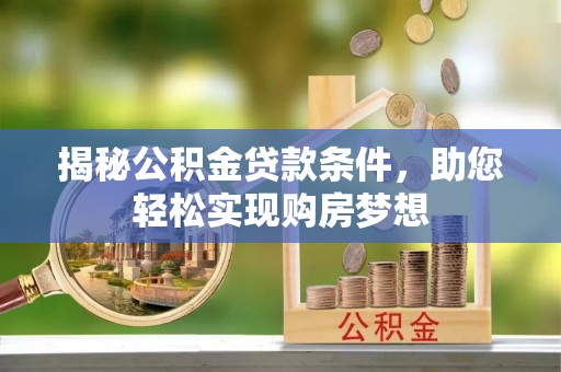 北戴河揭秘公积金贷款条件，助您轻松实现购房梦想