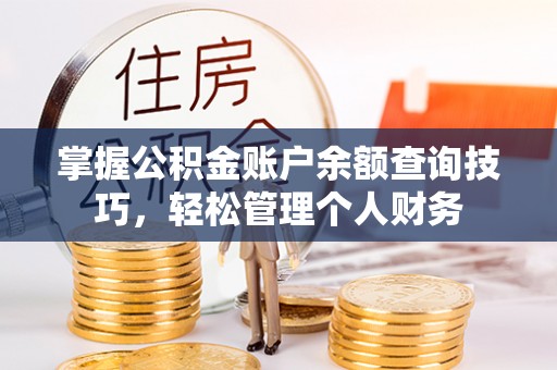 北戴河掌握公积金账户余额查询技巧，轻松管理个人财务