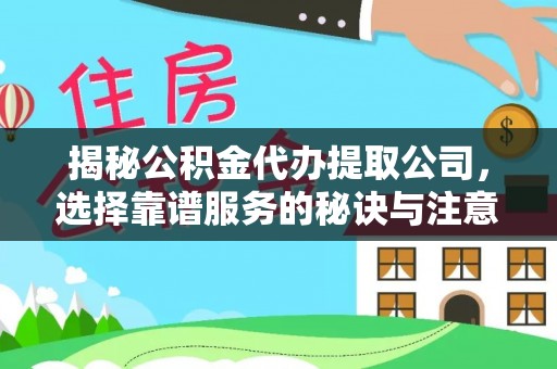 北戴河揭秘公积金代办提取公司，选择靠谱服务的秘诀与注意事项