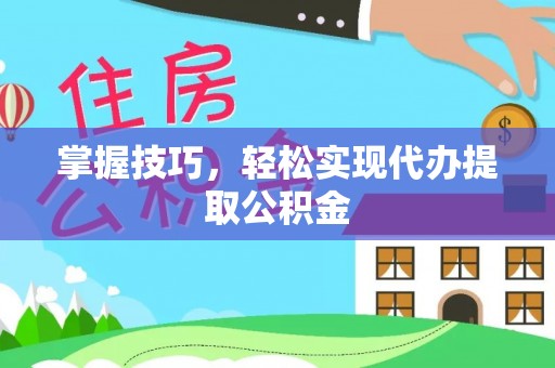 北戴河掌握技巧，轻松实现代办提取公积金