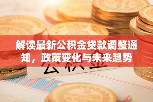 北戴河解读最新公积金贷款调整通知，政策变化与未来趋势
