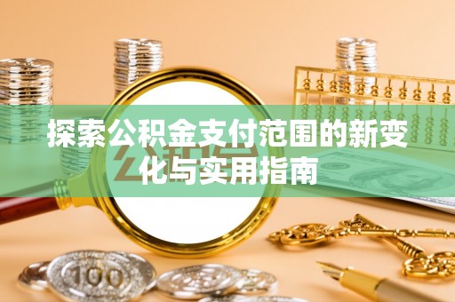 北戴河探索公积金支付范围的新变化与实用指南