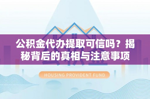 北戴河公积金代办提取可信吗？揭秘背后的真相与注意事项