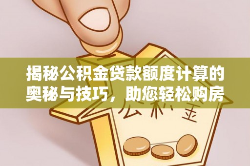 北戴河揭秘公积金贷款额度计算的奥秘与技巧，助您轻松购房