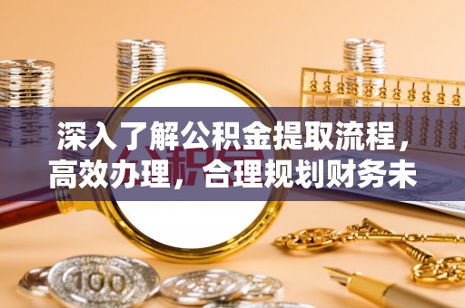 北戴河深入了解公积金提取流程，高效办理，合理规划财务未来