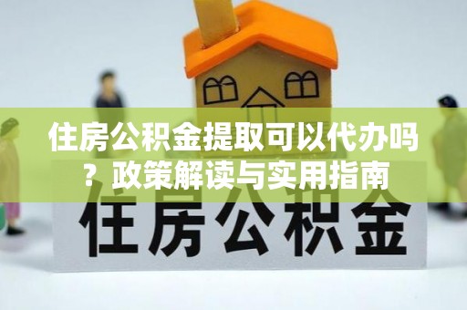 北戴河住房公积金提取可以代办吗？政策解读与实用指南