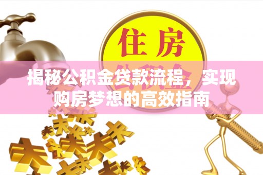 北戴河揭秘公积金贷款流程，实现购房梦想的高效指南