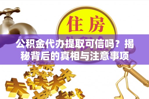 北戴河公积金代办提取可信吗？揭秘背后的真相与注意事项