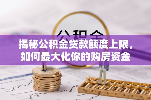北戴河揭秘公积金贷款额度上限，如何最大化你的购房资金