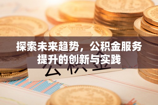 北戴河探索未来趋势，公积金服务提升的创新与实践